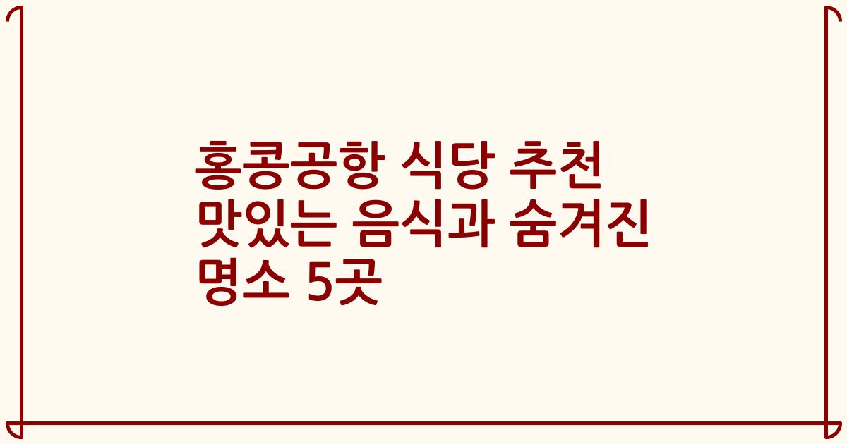 홍콩공항 식당 추천 맛있는 음식과 숨겨진 명소 5곳
