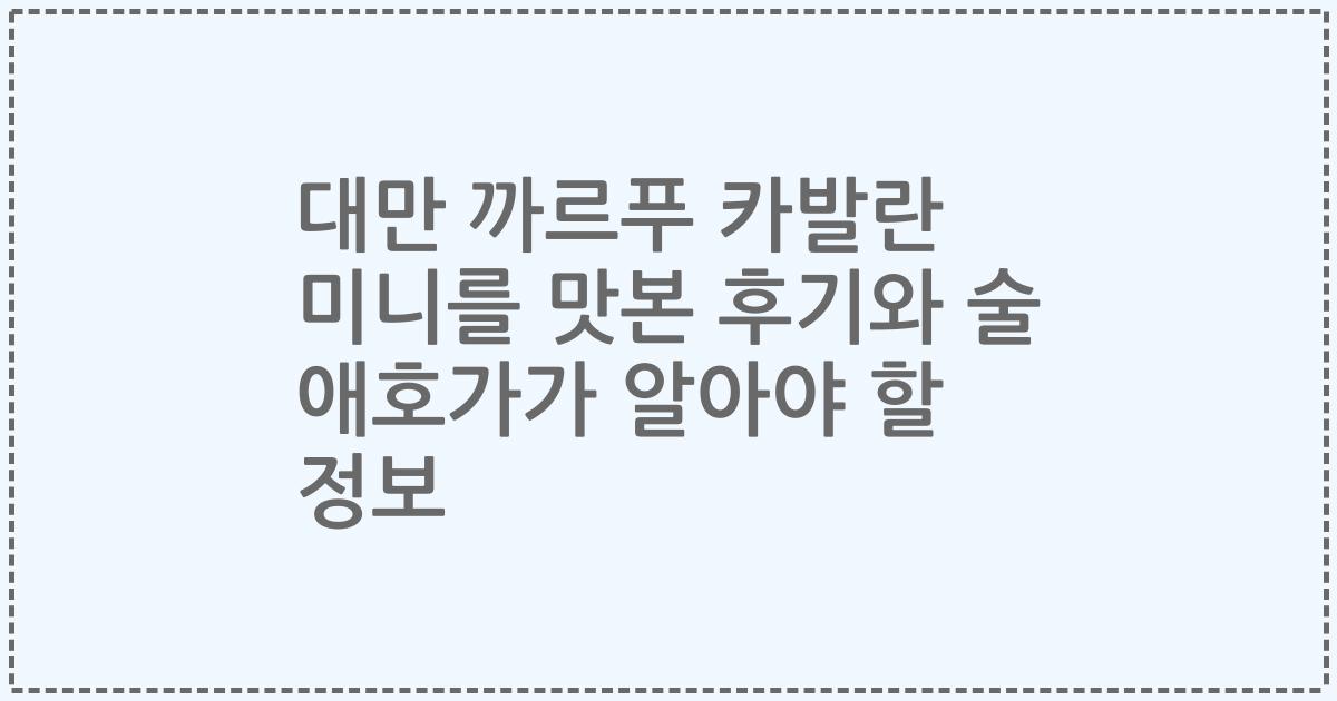 대만 까르푸 카발란 미니를 맛본 후기와 술 애호가가 알아야 할 정보