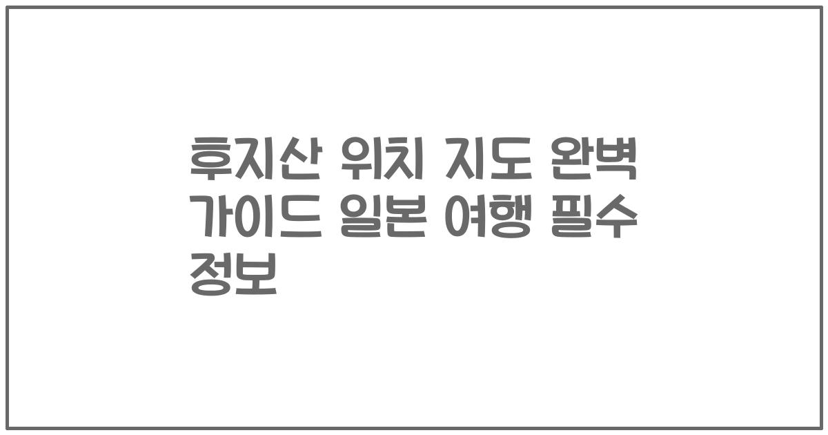 후지산 위치 지도 완벽 가이드 일본 여행 필수 정보