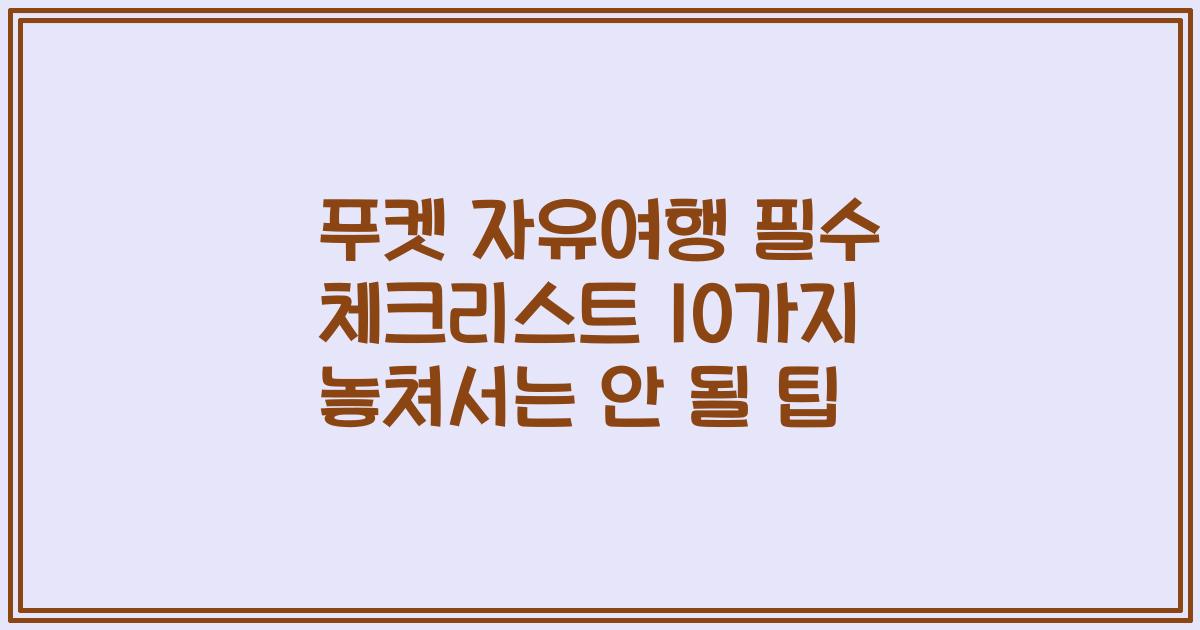 푸켓 자유여행 필수 체크리스트 10가지 놓쳐서는 안 될 팁