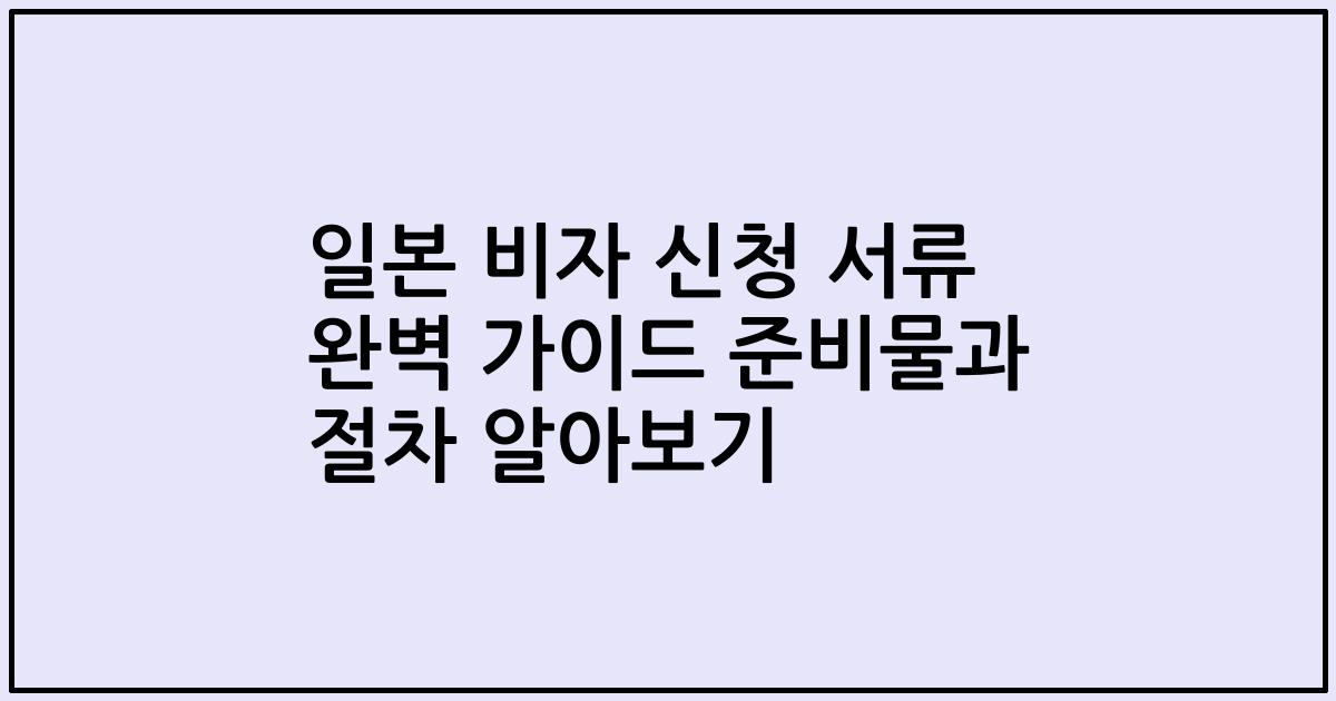 일본 비자 신청 서류 완벽 가이드 준비물과 절차 알아보기
