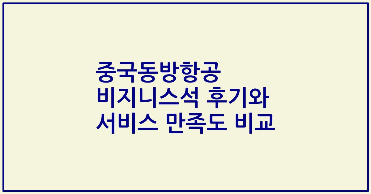 중국동방항공 비지니스석 후기와 서비스 만족도 비교