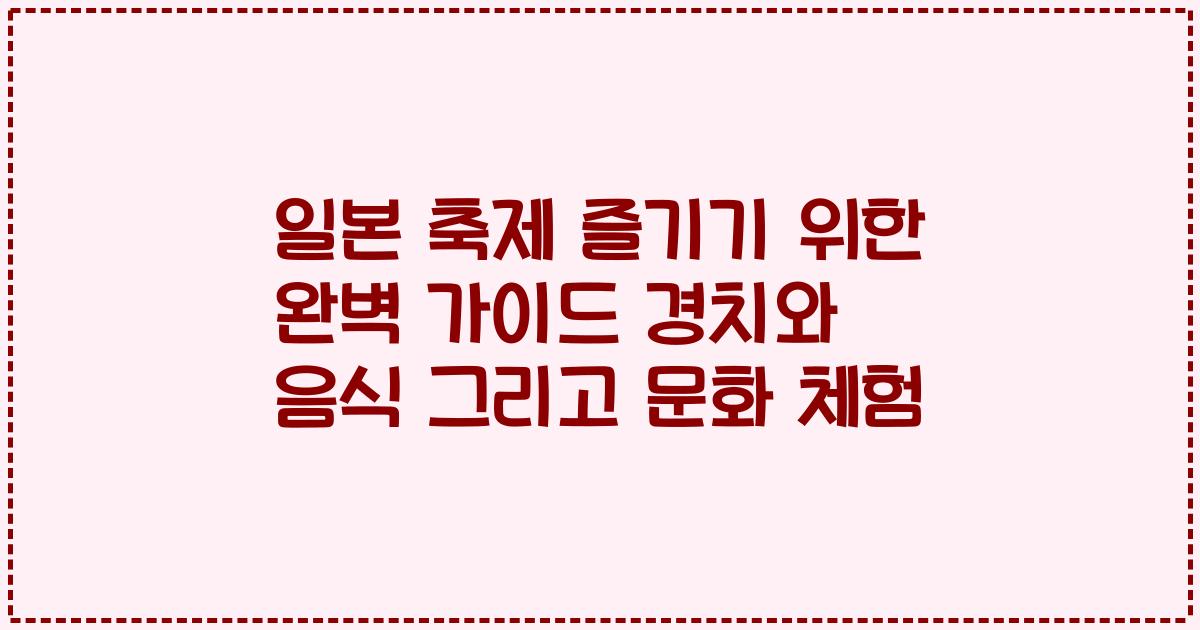 일본 축제 즐기기 위한 완벽 가이드 경치와 음식 그리고 문화 체험