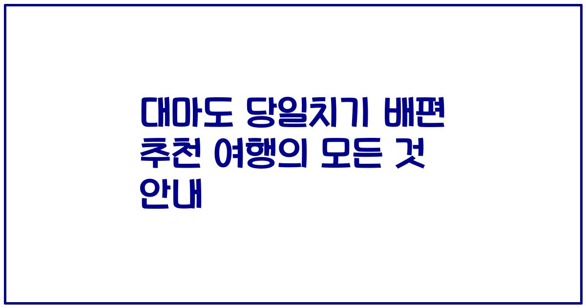 대마도 당일치기 배편 추천 여행의 모든 것 안내