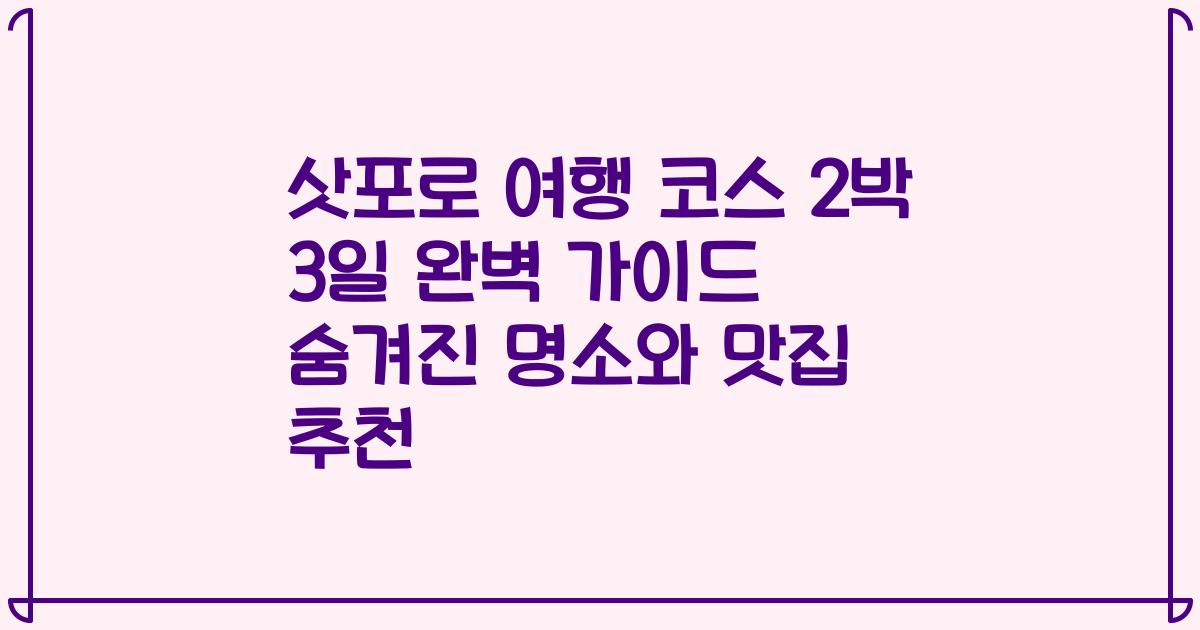 삿포로 여행 코스 2박 3일 완벽 가이드 숨겨진 명소와 맛집 추천