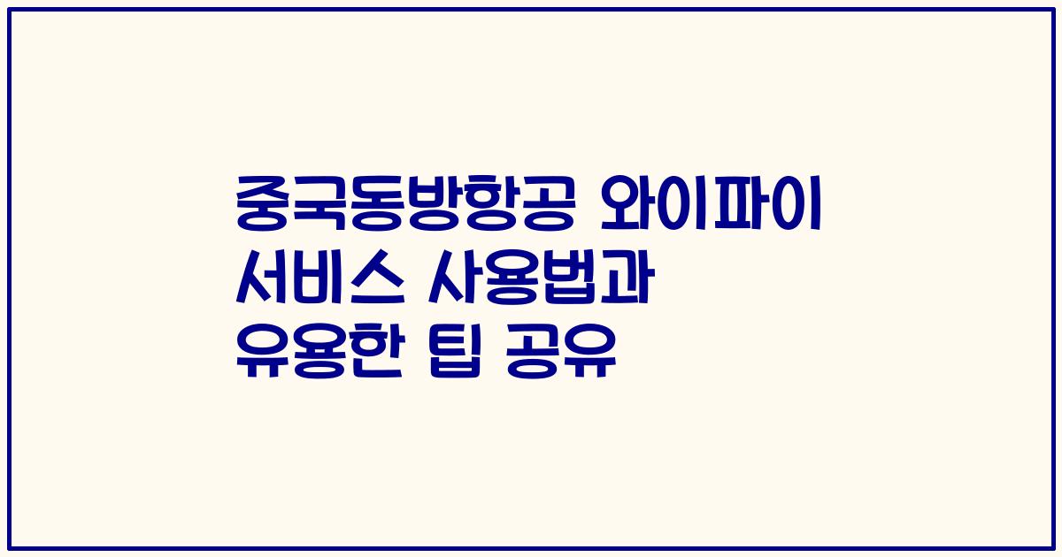중국동방항공 와이파이 서비스 사용법과 유용한 팁 공유