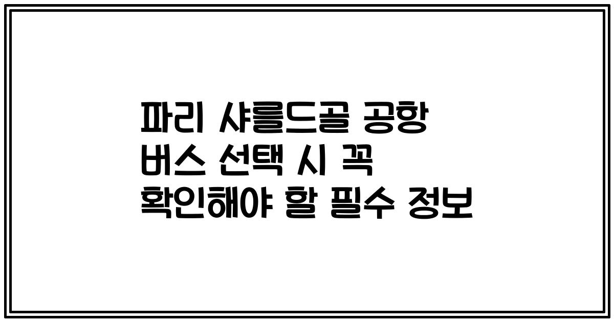 파리 샤를드골 공항 버스 선택 시 꼭 확인해야 할 필수 정보
