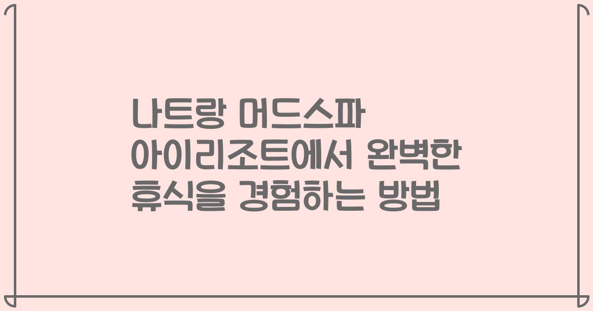 나트랑 머드스파 아이리조트에서 완벽한 휴식을 경험하는 방법