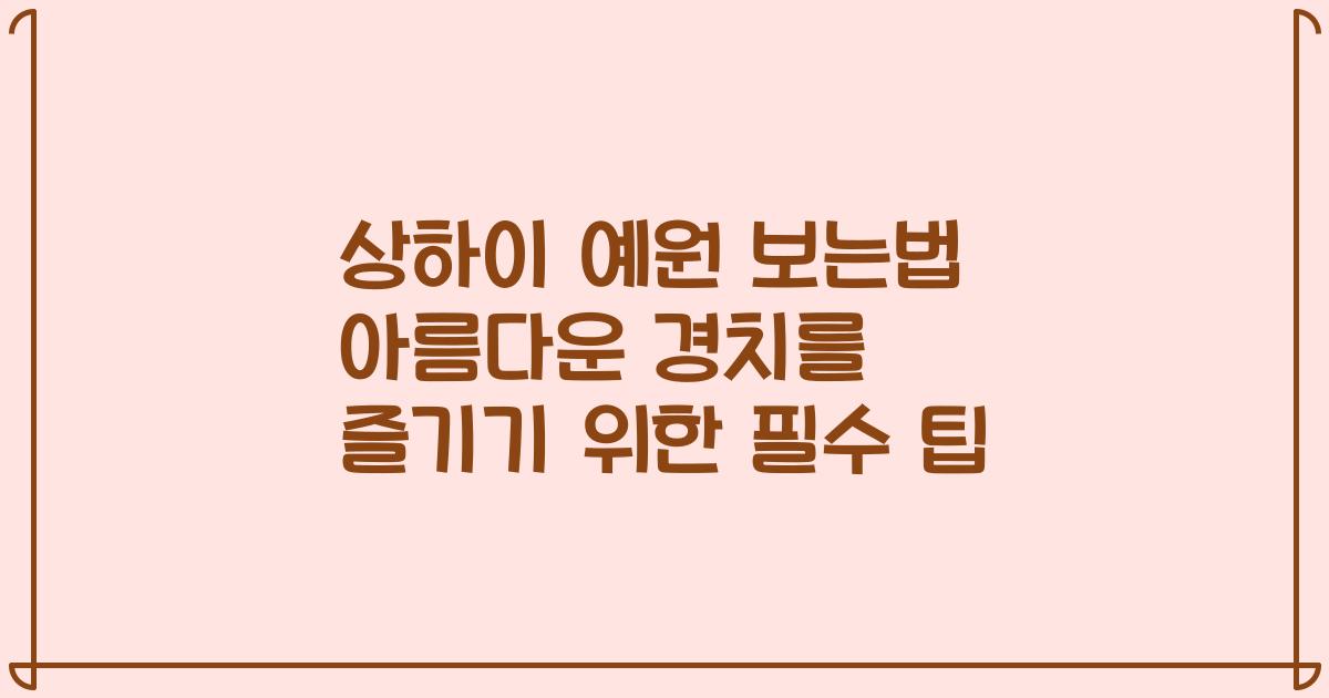 상하이 예원 보는법 아름다운 경치를 즐기기 위한 필수 팁
