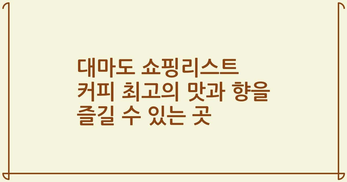 대마도 쇼핑리스트 커피 최고의 맛과 향을 즐길 수 있는 곳