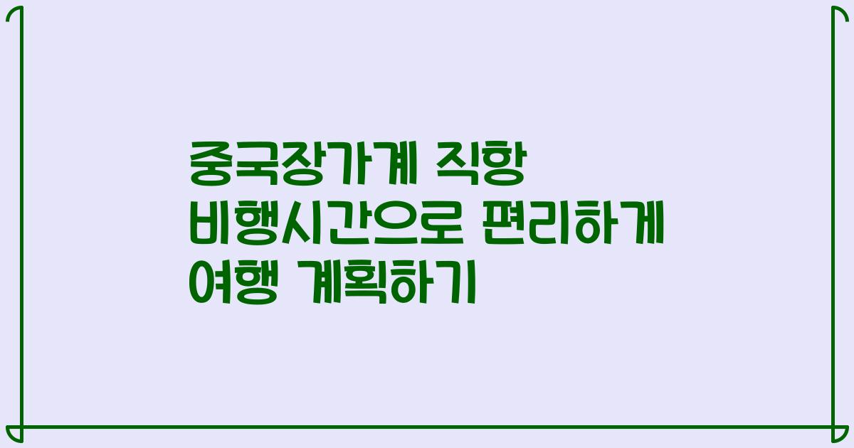 중국장가계 직항 비행시간으로 편리하게 여행 계획하기