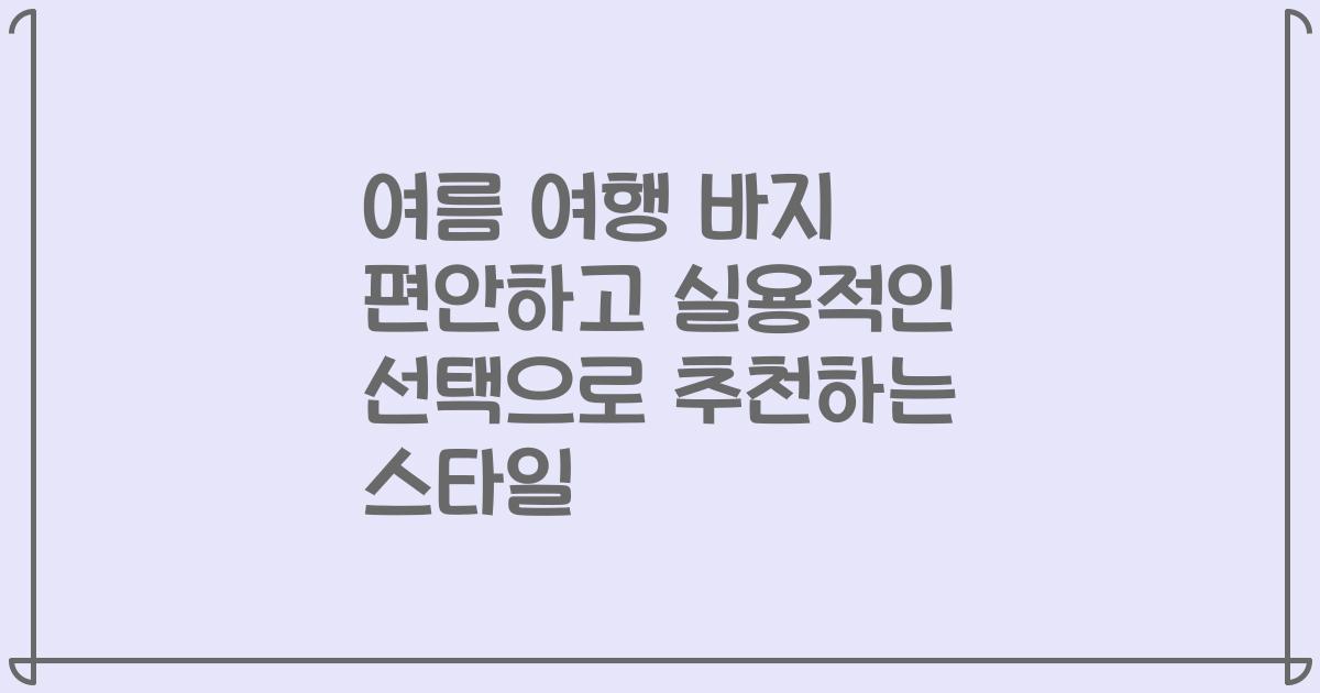 여름 여행 바지 편안하고 실용적인 선택으로 추천하는 스타일
