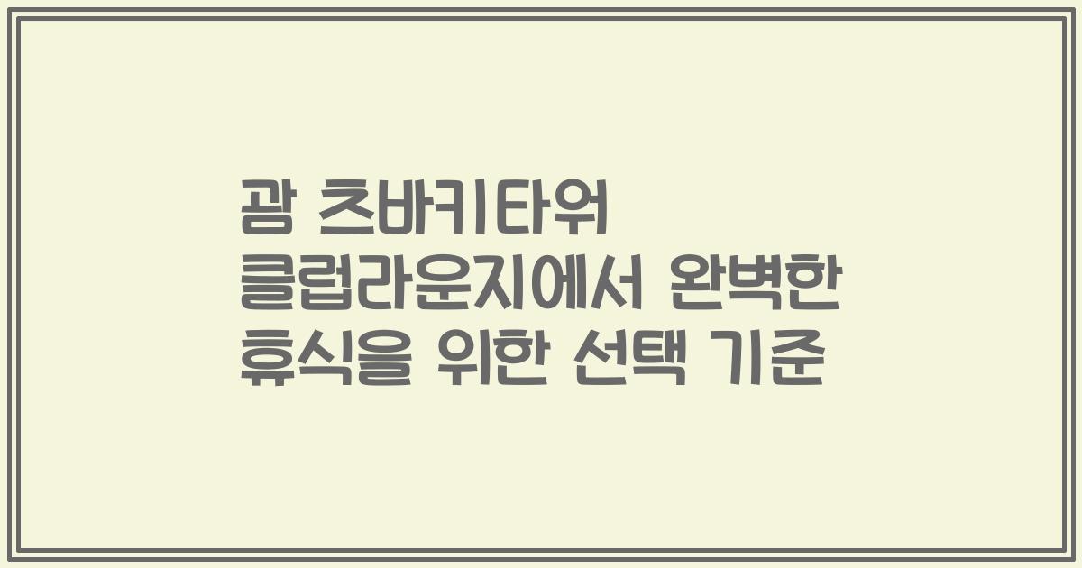 괌 츠바키타워 클럽라운지에서 완벽한 휴식을 위한 선택 기준