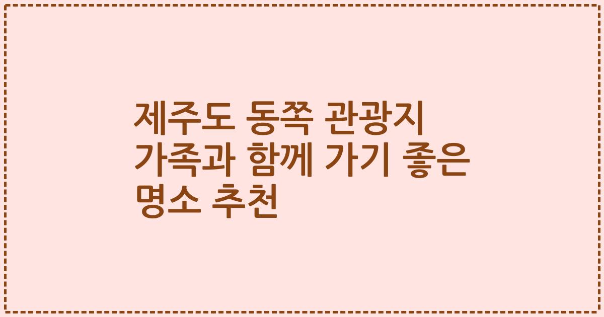 제주도 동쪽 관광지 가족과 함께 가기 좋은 명소 추천