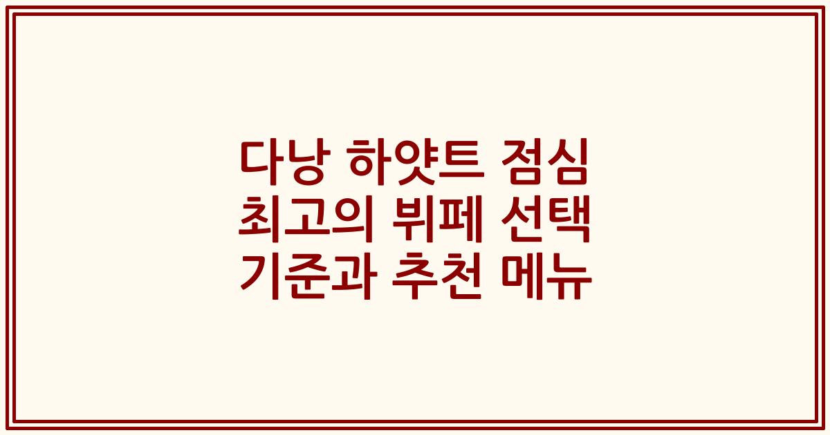 다낭 하얏트 점심 최고의 뷔페 선택 기준과 추천 메뉴