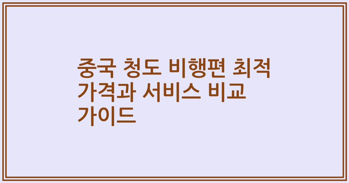 중국 청도 비행편 최적 가격과 서비스 비교 가이드