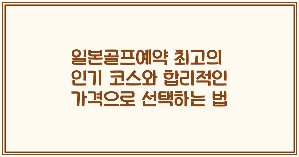 일본골프예약 최고의 인기 코스와 합리적인 가격으로 선택하는 법