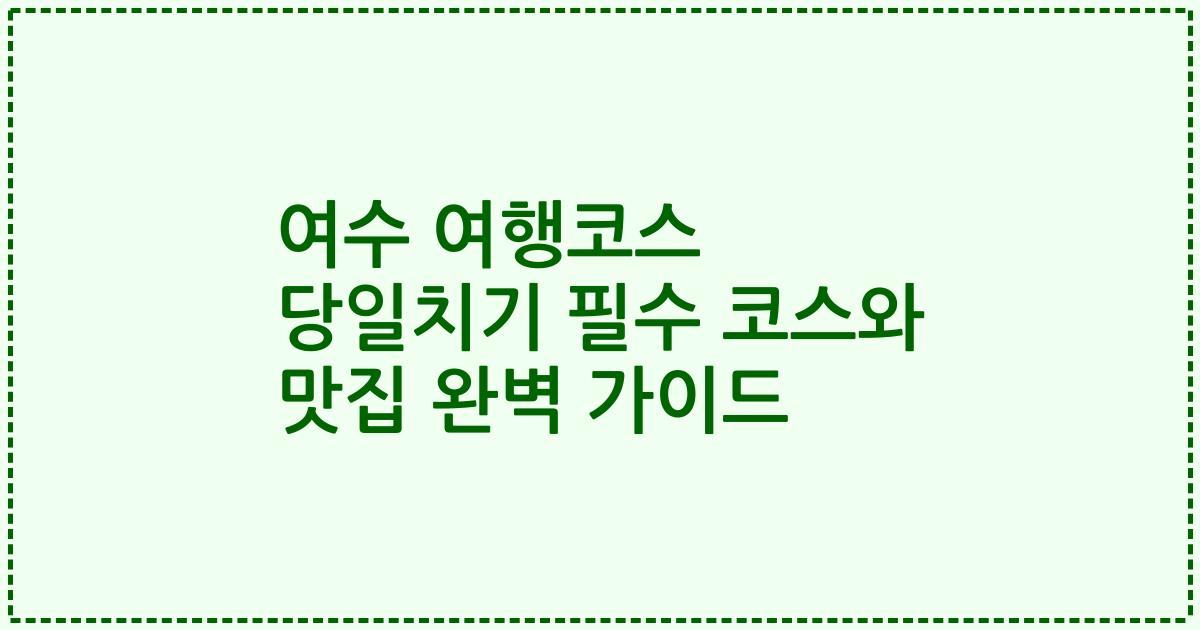 여수 여행코스 당일치기 필수 코스와 맛집 완벽 가이드