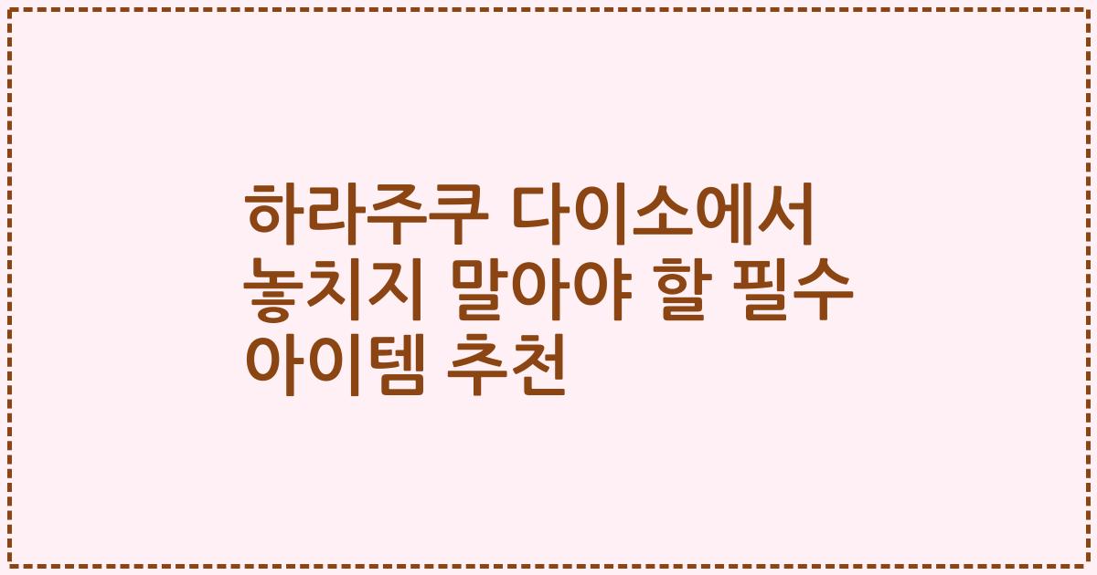 하라주쿠 다이소에서 놓치지 말아야 할 필수 아이템 추천