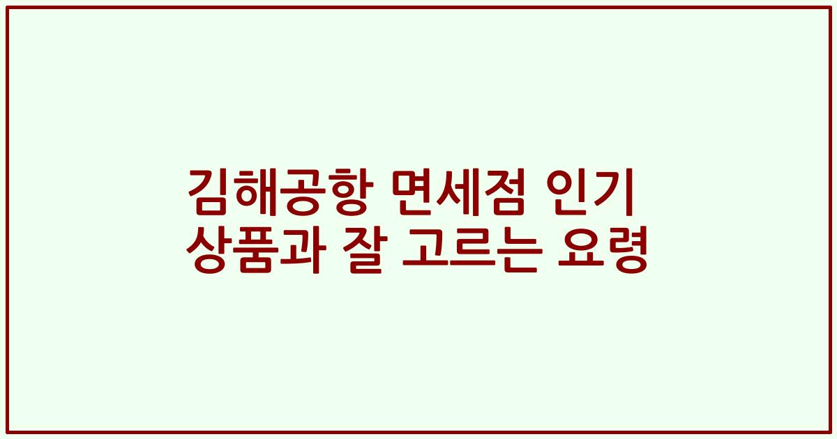 김해공항 면세점 인기 상품과 잘 고르는 요령