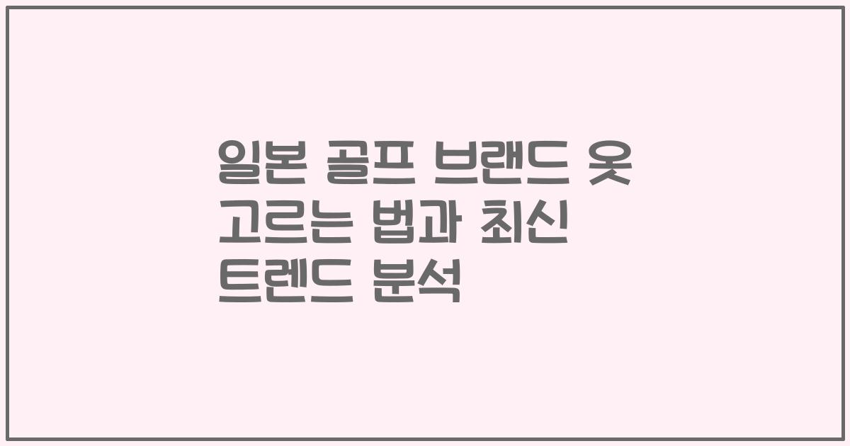 일본 골프 브랜드 옷 고르는 법과 최신 트렌드 분석