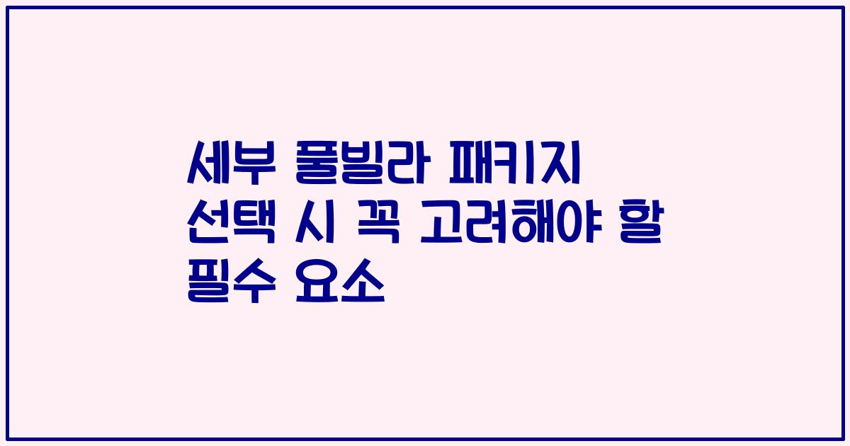 세부 풀빌라 패키지 선택 시 꼭 고려해야 할 필수 요소