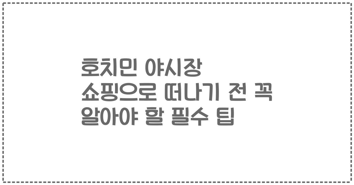 호치민 야시장 쇼핑으로 떠나기 전 꼭 알아야 할 필수 팁