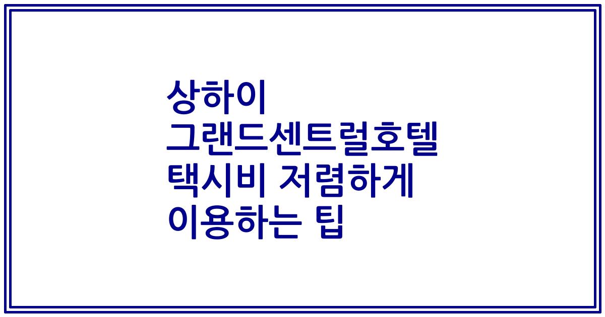 상하이 그랜드센트럴호텔 택시비 저렴하게 이용하는 팁