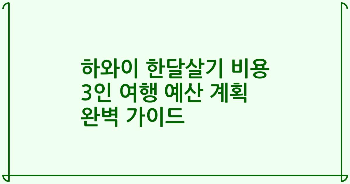 하와이 한달살기 비용 3인 여행 예산 계획 완벽 가이드