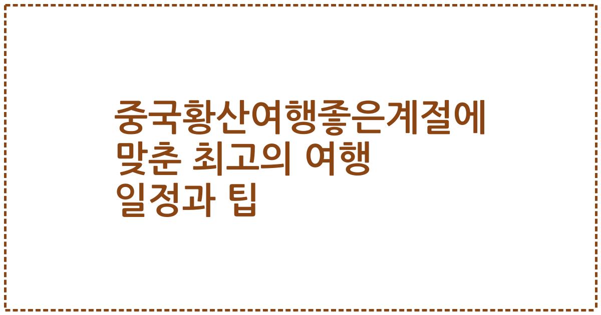 중국황산여행좋은계절에 맞춘 최고의 여행 일정과 팁