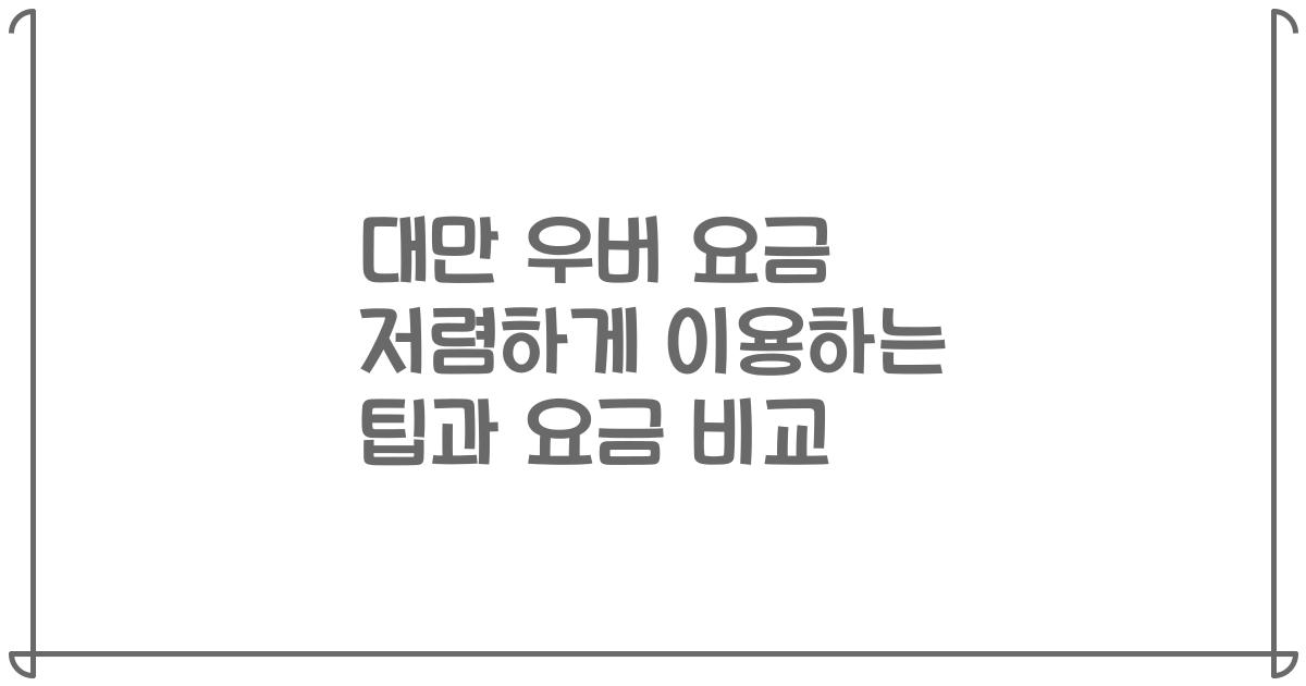 대만 우버 요금 저렴하게 이용하는 팁과 요금 비교