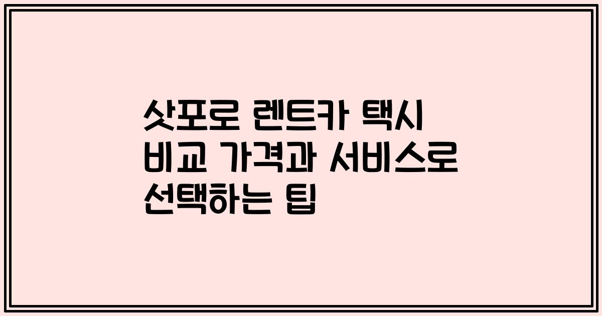 삿포로 렌트카 택시 비교 가격과 서비스로 선택하는 팁