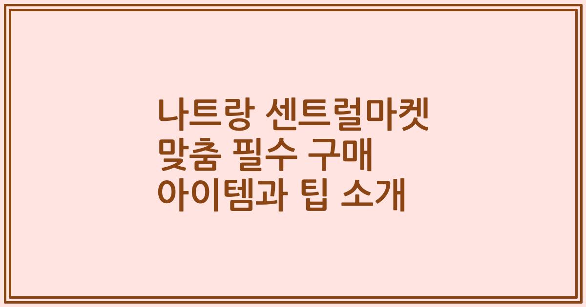 나트랑 센트럴마켓 맞춤 필수 구매 아이템과 팁 소개