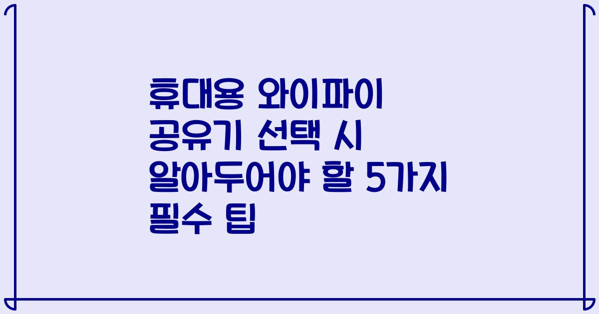 휴대용 와이파이 공유기 선택 시 알아두어야 할 5가지 필수 팁