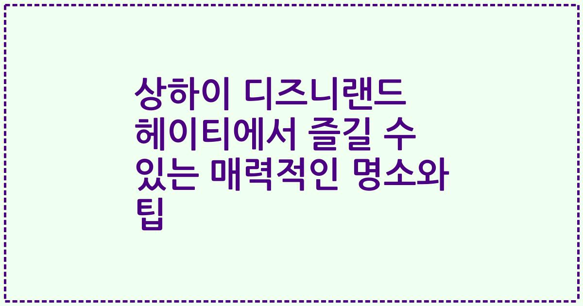 상하이 디즈니랜드 헤이티에서 즐길 수 있는 매력적인 명소와 팁