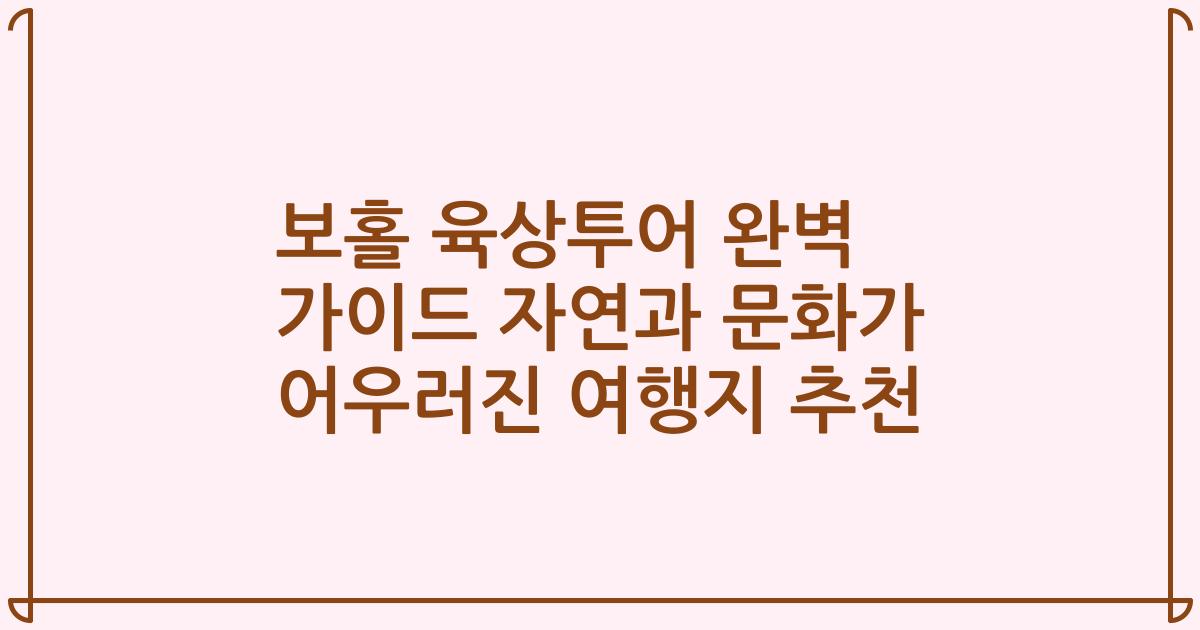 보홀 육상투어 완벽 가이드 자연과 문화가 어우러진 여행지 추천