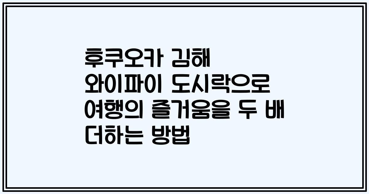 후쿠오카 김해 와이파이 도시락으로 여행의 즐거움을 두 배 더하는 방법