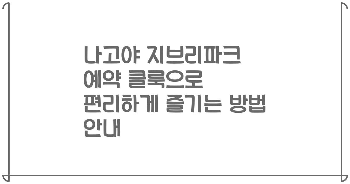 나고야 지브리파크 예약 클룩으로 편리하게 즐기는 방법 안내
