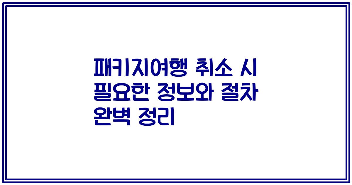 패키지여행 취소 시 필요한 정보와 절차 완벽 정리