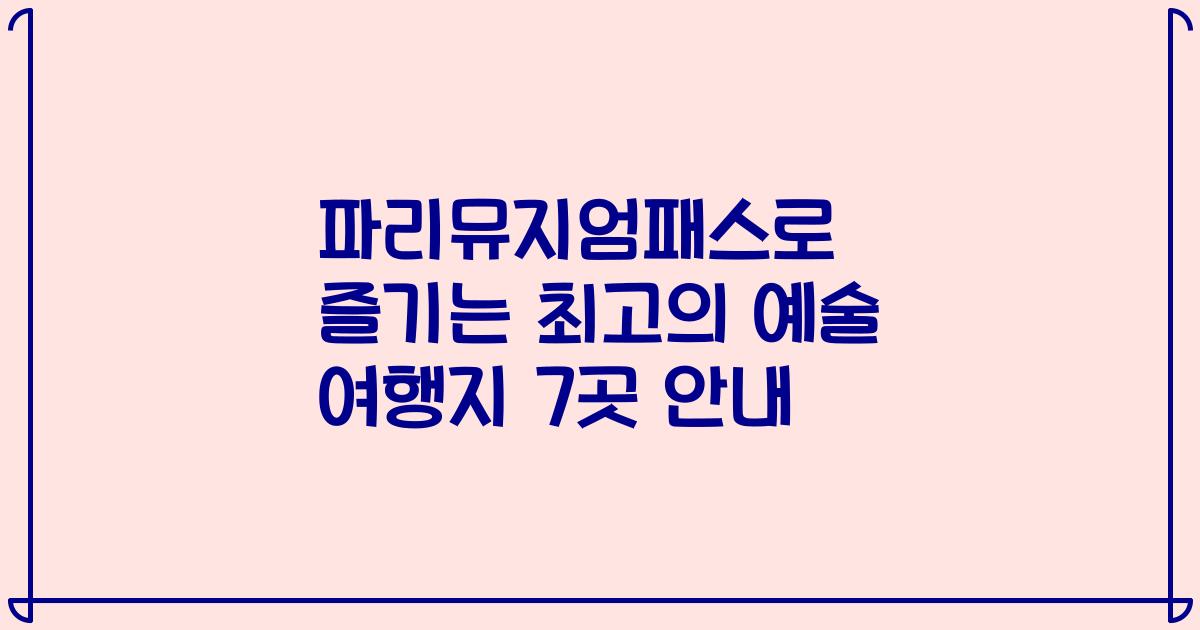 파리뮤지엄패스로 즐기는 최고의 예술 여행지 7곳 안내