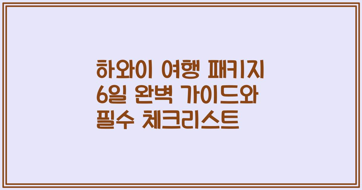 하와이 여행 패키지 6일 완벽 가이드와 필수 체크리스트