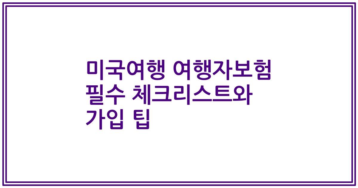 미국여행 여행자보험 필수 체크리스트와 가입 팁