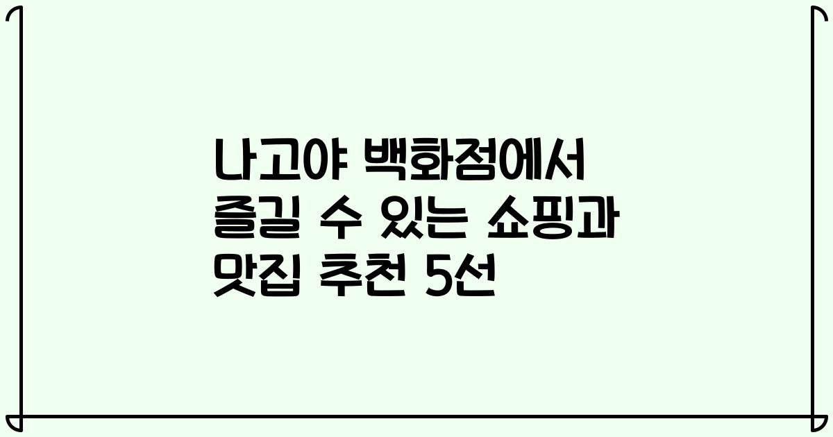 나고야 백화점에서 즐길 수 있는 쇼핑과 맛집 추천 5선