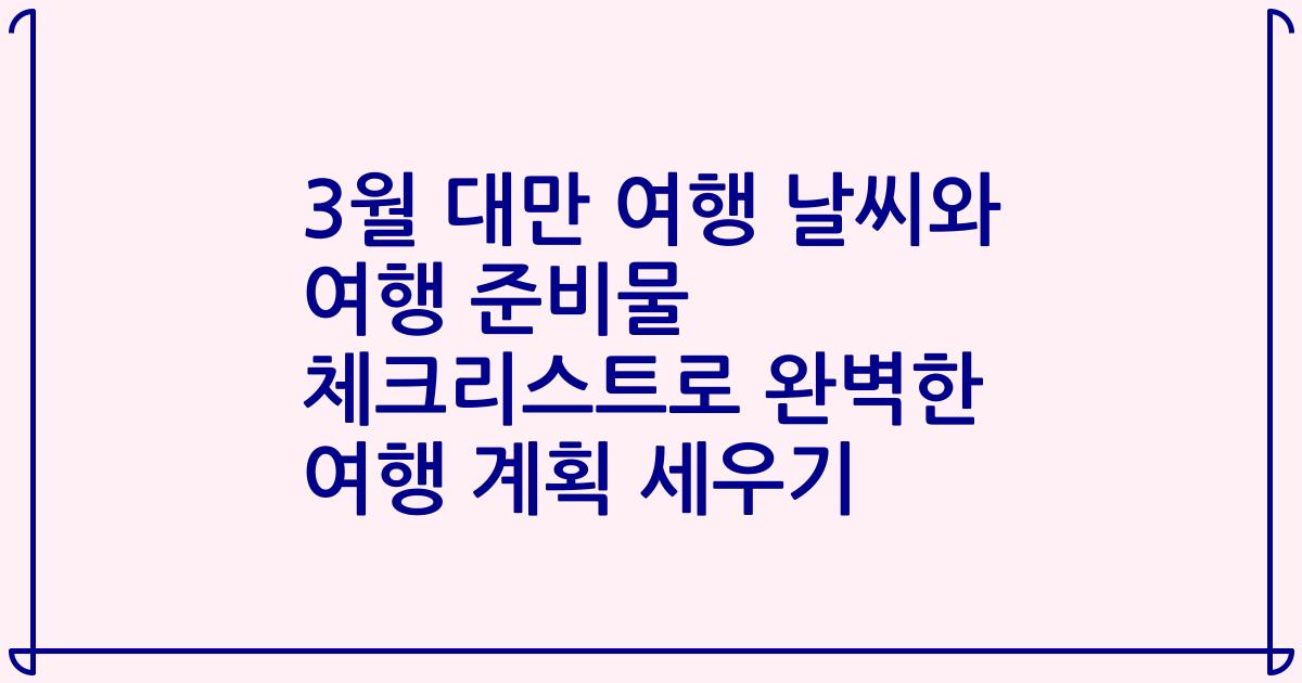3월 대만 여행 날씨와 여행 준비물 체크리스트로 완벽한 여행 계획 세우기