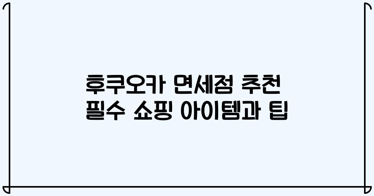 후쿠오카 면세점 추천 필수 쇼핑 아이템과 팁