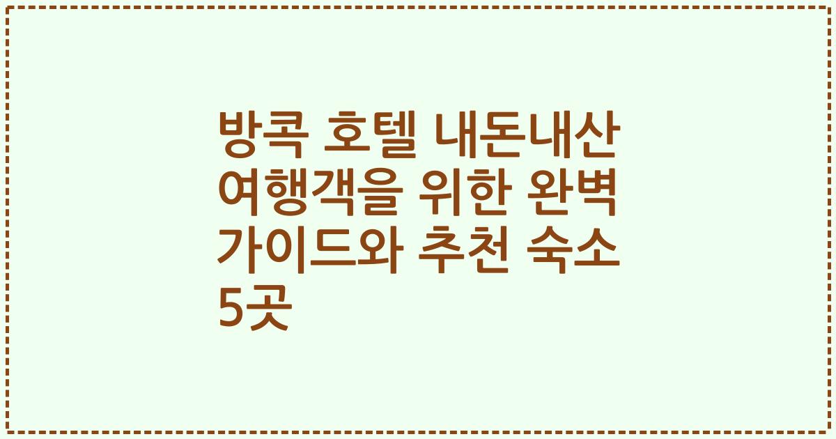 방콕 호텔 내돈내산 여행객을 위한 완벽 가이드와 추천 숙소 5곳